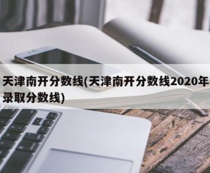 天津南开分数线(天津南开分数线2020年录取分数线)