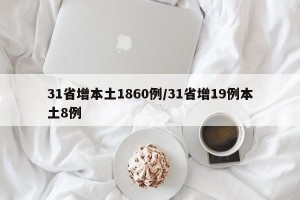 31省增本土1860例/31省增19例本土8例