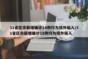 31省区市新增确诊14例均为境外输入/31省区市新增确诊18例均为境外输入