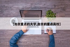 【南京重点的大学,南京的重点高校】