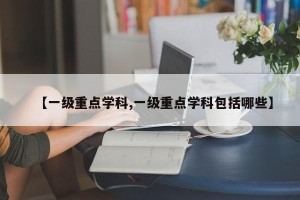 【一级重点学科,一级重点学科包括哪些】