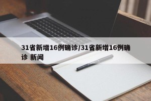 31省新增16例确诊/31省新增16例确诊 新闻