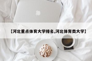 【河北重点体育大学排名,河北体育类大学】