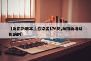 【海南新增本土感染者176例,海南新增疑似病例】