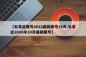 【石家庄限号2022最新限号10月,石家庄2020年10月最新限号】