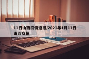 11日山西疫情速报/2021年1月11日山西疫情