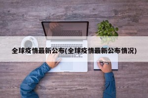 全球疫情最新公布(全球疫情最新公布情况)