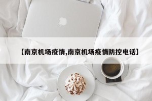 【南京机场疫情,南京机场疫情防控电话】