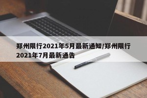 郑州限行2021年5月最新通知/郑州限行2021年7月最新通告
