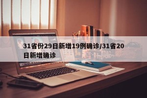 31省份29日新增19例确诊/31省20日新增确诊