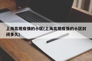 上海出现疫情的小区(上海出现疫情的小区封闭多久)