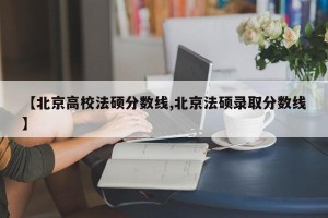 【北京高校法硕分数线,北京法硕录取分数线】