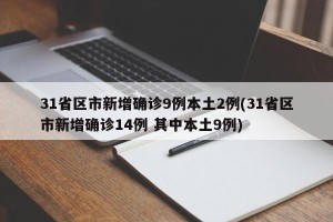 31省区市新增确诊9例本土2例(31省区市新增确诊14例 其中本土9例)