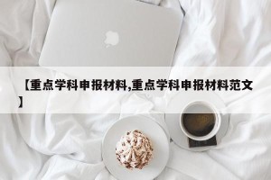 【重点学科申报材料,重点学科申报材料范文】