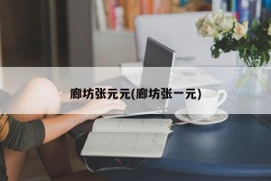 廊坊张元元(廊坊张一元)