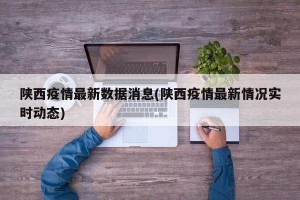 陕西疫情最新数据消息(陕西疫情最新情况实时动态)