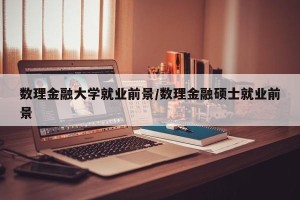 数理金融大学就业前景/数理金融硕士就业前景