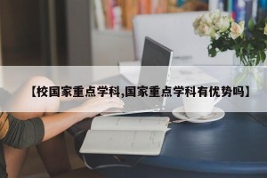 【校国家重点学科,国家重点学科有优势吗】