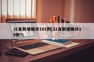 31省新增确诊101例(31省新增确诊19例?)