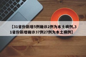 【31省份新增5例确诊2例为本土病例,31省份新增确诊37例27例为本土病例】