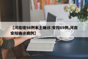 【河南增98例本土确诊:安阳69例,河南安阳确诊病例】