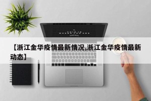 【浙江金华疫情最新情况,浙江金华疫情最新动态】