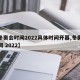 【冬奥会时间2022具体时间开幕,冬奥会时间 2022】