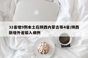 31省增9例本土在陕西内蒙古等4省/陕西新增外省输入病例
