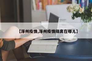 【涿州疫情,涿州疫情隔离在哪儿】