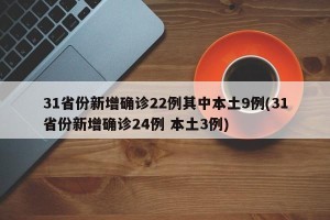 31省份新增确诊22例其中本土9例(31省份新增确诊24例 本土3例)