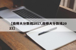 【南师大分数线2017,南师大分数线2021】