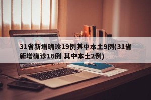 31省新增确诊19例其中本土9例(31省新增确诊16例 其中本土2例)