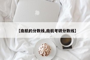 【南航的分数线,南航考研分数线】