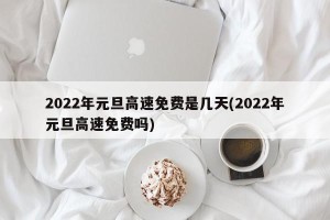 2022年元旦高速免费是几天(2022年元旦高速免费吗)