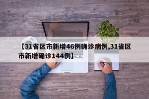 【31省区市新增46例确诊病例,31省区市新增确诊144例】