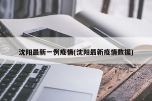 沈阳最新一例疫情(沈阳最新疫情数据)