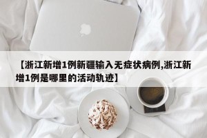 【浙江新增1例新疆输入无症状病例,浙江新增1例是哪里的活动轨迹】