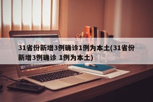 31省份新增3例确诊1例为本土(31省份新增3例确诊 1例为本土)