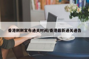香港刚刚宣布通关时间/香港最新通关通告