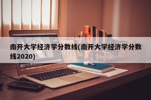 南开大学经济学分数线(南开大学经济学分数线2020)