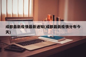成都最新疫情最新通知(成都最新疫情分布今天)