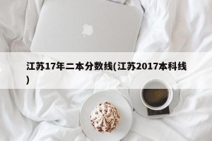 江苏17年二本分数线(江苏2017本科线)
