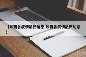 【陕西省疫情最新消息,陕西省疫情最新动态】