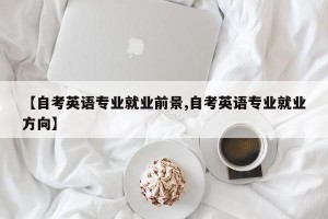 【自考英语专业就业前景,自考英语专业就业方向】