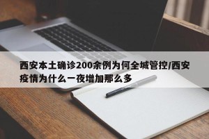 西安本土确诊200余例为何全城管控/西安疫情为什么一夜增加那么多