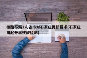 核酸不漏1人省市对石家庄提新要求(石家庄明起开展核酸检测)