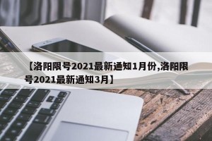 【洛阳限号2021最新通知1月份,洛阳限号2021最新通知3月】