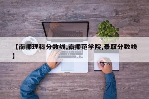 【南师理科分数线,南师范学院,录取分数线】