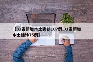 【31省新增本土确诊107例,31省新增本土确诊75例】