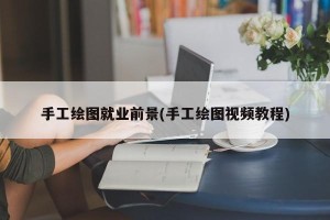 手工绘图就业前景(手工绘图视频教程)